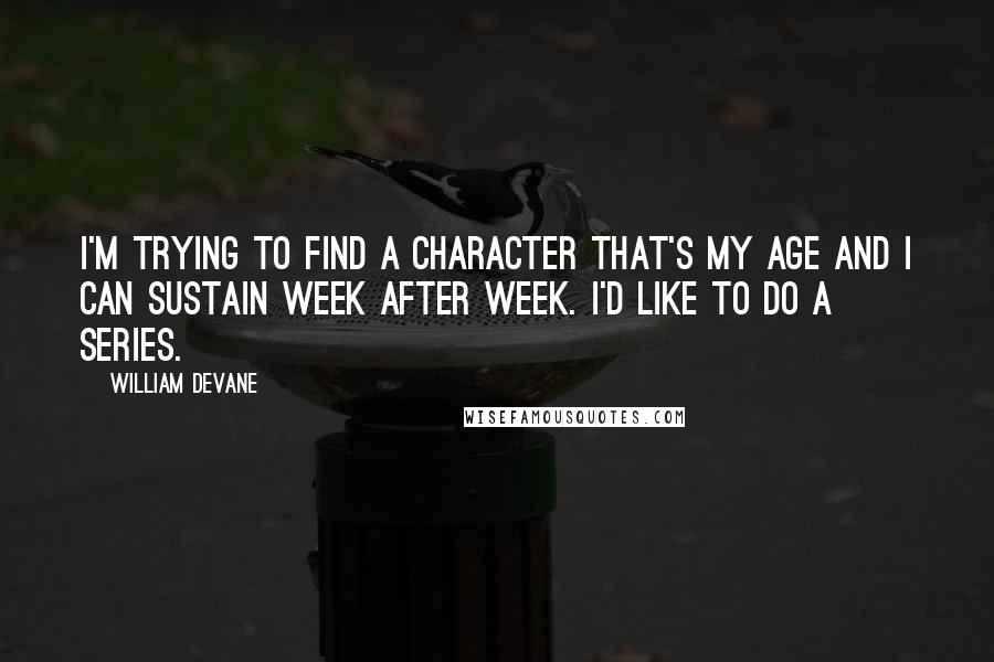 William Devane Quotes: I'm trying to find a character that's my age and I can sustain week after week. I'd like to do a series.