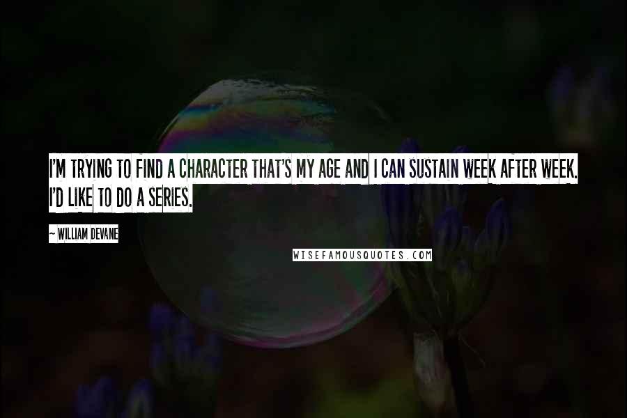 William Devane Quotes: I'm trying to find a character that's my age and I can sustain week after week. I'd like to do a series.