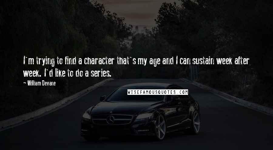 William Devane Quotes: I'm trying to find a character that's my age and I can sustain week after week. I'd like to do a series.