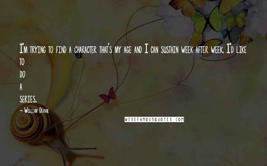 William Devane Quotes: I'm trying to find a character that's my age and I can sustain week after week. I'd like to do a series.