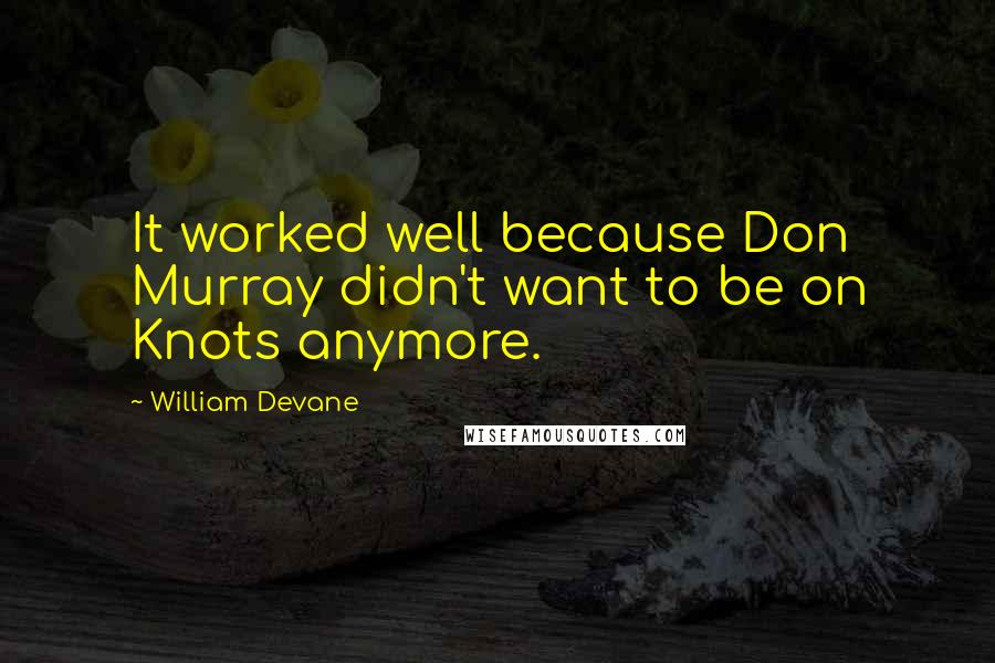 William Devane Quotes: It worked well because Don Murray didn't want to be on Knots anymore.