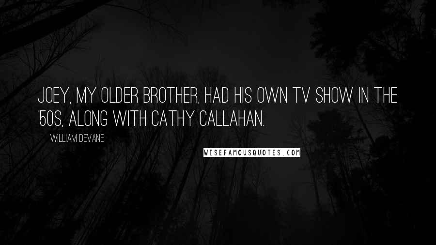 William Devane Quotes: Joey, my older brother, had his own TV show in the '50s, along with Cathy Callahan.