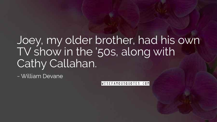 William Devane Quotes: Joey, my older brother, had his own TV show in the '50s, along with Cathy Callahan.