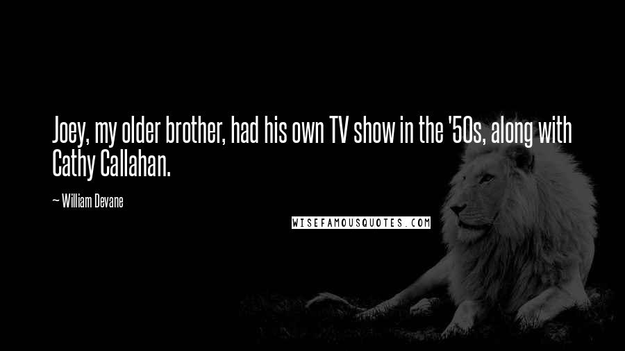 William Devane Quotes: Joey, my older brother, had his own TV show in the '50s, along with Cathy Callahan.