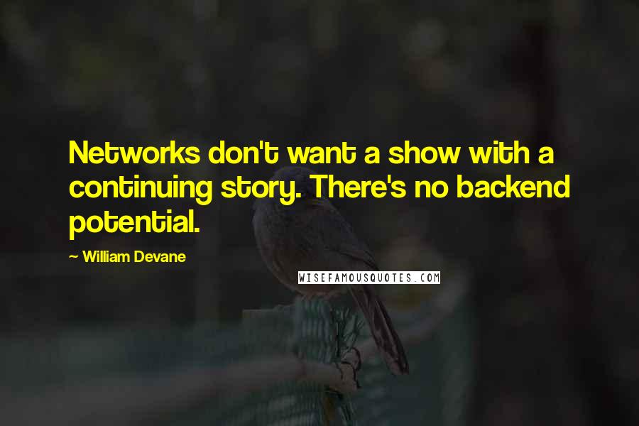 William Devane Quotes: Networks don't want a show with a continuing story. There's no backend potential.