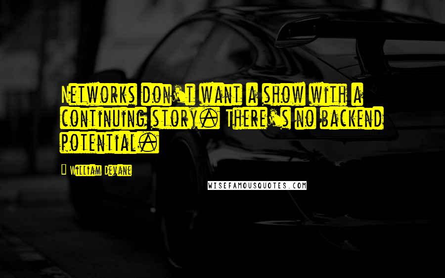 William Devane Quotes: Networks don't want a show with a continuing story. There's no backend potential.