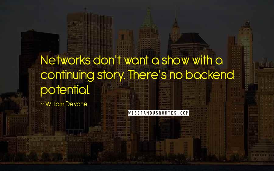 William Devane Quotes: Networks don't want a show with a continuing story. There's no backend potential.