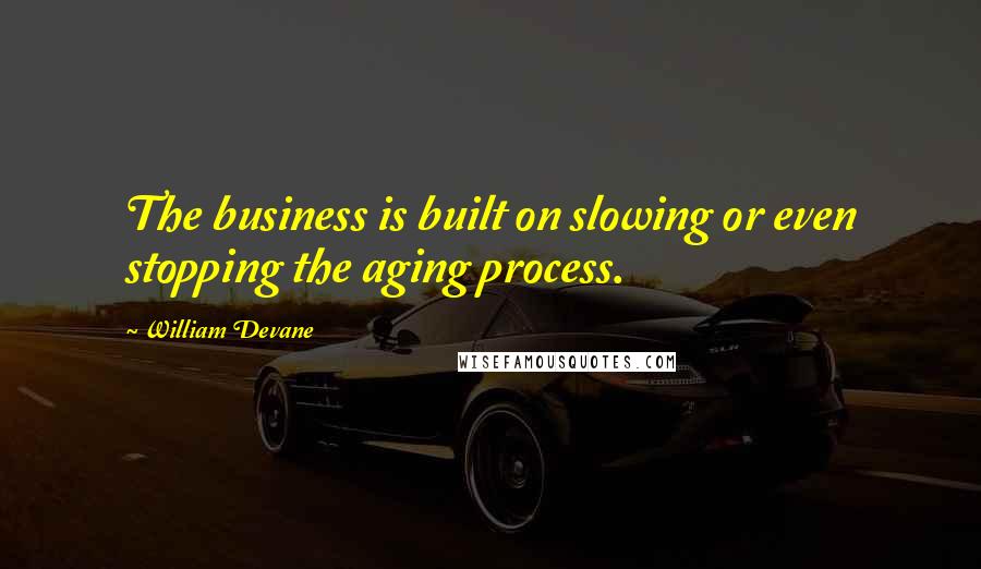 William Devane Quotes: The business is built on slowing or even stopping the aging process.