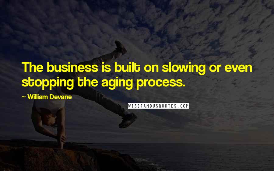 William Devane Quotes: The business is built on slowing or even stopping the aging process.