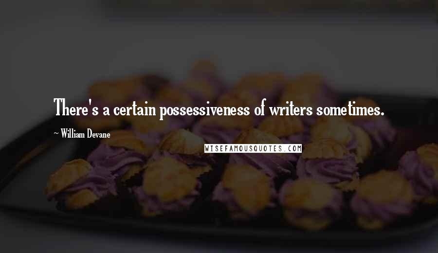 William Devane Quotes: There's a certain possessiveness of writers sometimes.