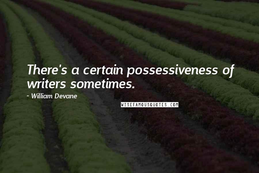 William Devane Quotes: There's a certain possessiveness of writers sometimes.