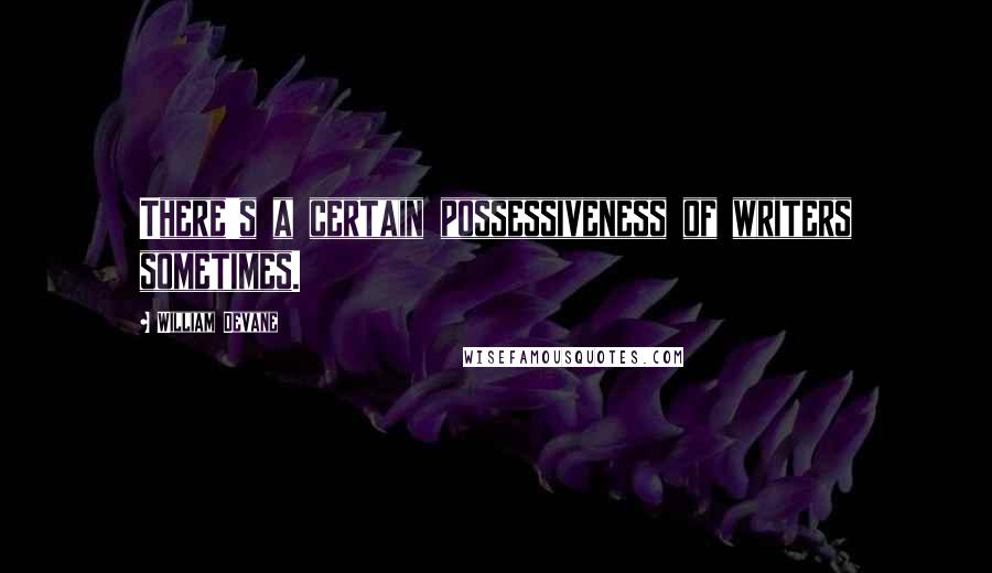 William Devane Quotes: There's a certain possessiveness of writers sometimes.