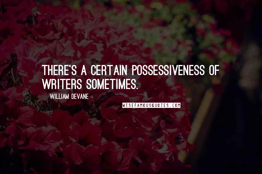 William Devane Quotes: There's a certain possessiveness of writers sometimes.