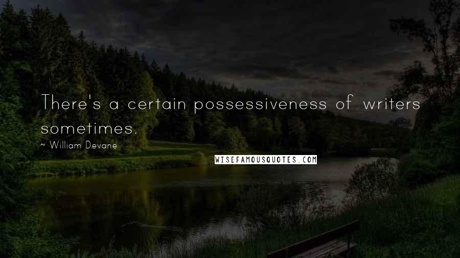 William Devane Quotes: There's a certain possessiveness of writers sometimes.