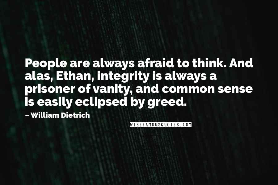 William Dietrich Quotes: People are always afraid to think. And alas, Ethan, integrity is always a prisoner of vanity, and common sense is easily eclipsed by greed.