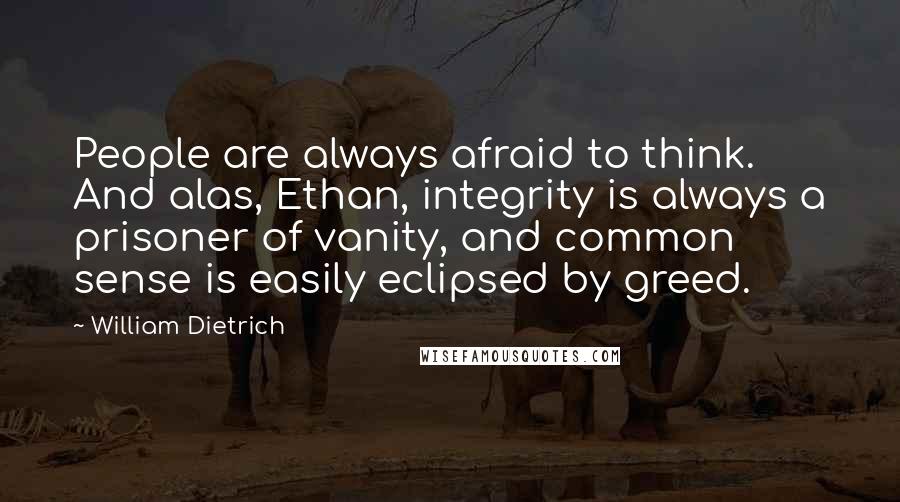 William Dietrich Quotes: People are always afraid to think. And alas, Ethan, integrity is always a prisoner of vanity, and common sense is easily eclipsed by greed.