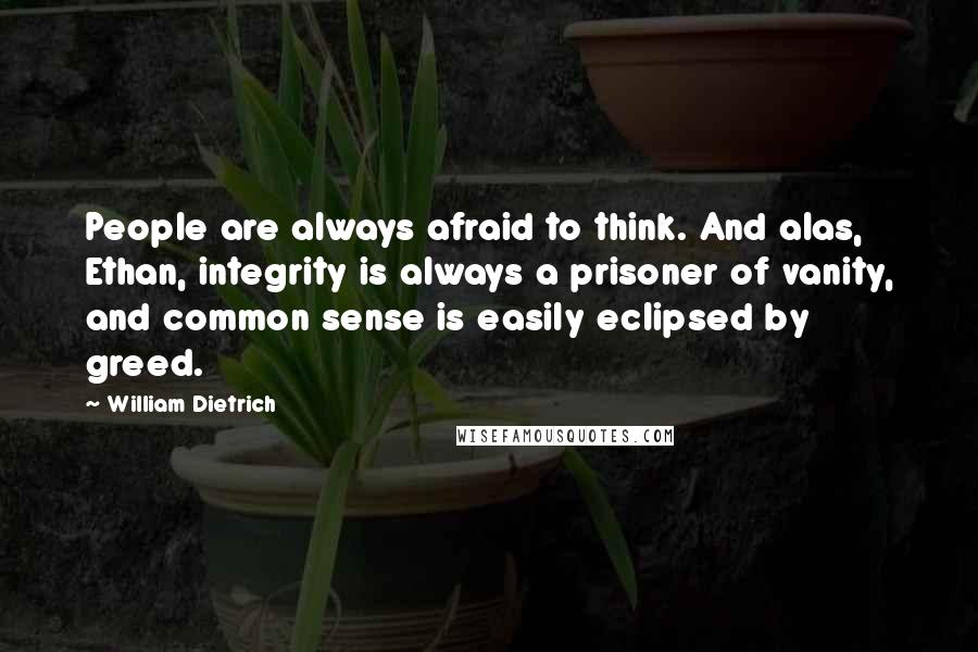 William Dietrich Quotes: People are always afraid to think. And alas, Ethan, integrity is always a prisoner of vanity, and common sense is easily eclipsed by greed.