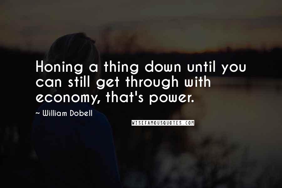 William Dobell Quotes: Honing a thing down until you can still get through with economy, that's power.
