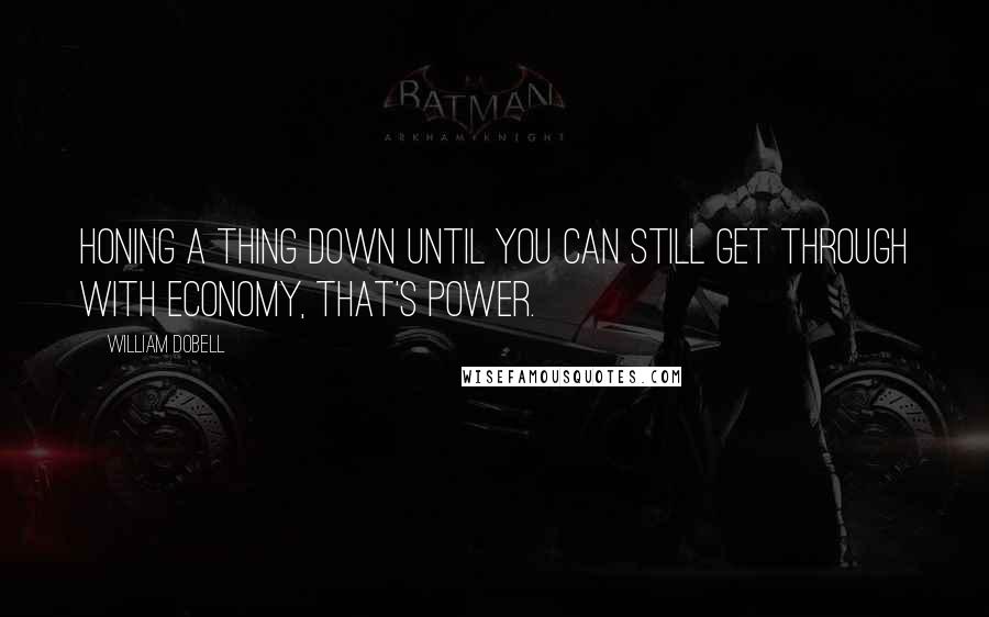 William Dobell Quotes: Honing a thing down until you can still get through with economy, that's power.