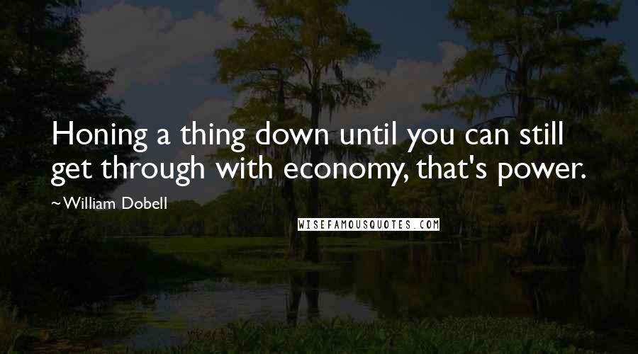 William Dobell Quotes: Honing a thing down until you can still get through with economy, that's power.