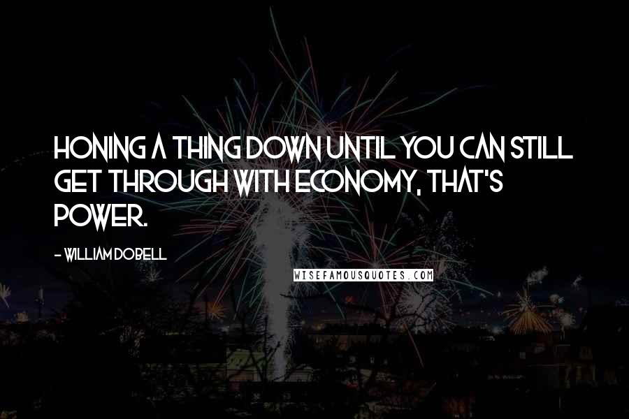 William Dobell Quotes: Honing a thing down until you can still get through with economy, that's power.