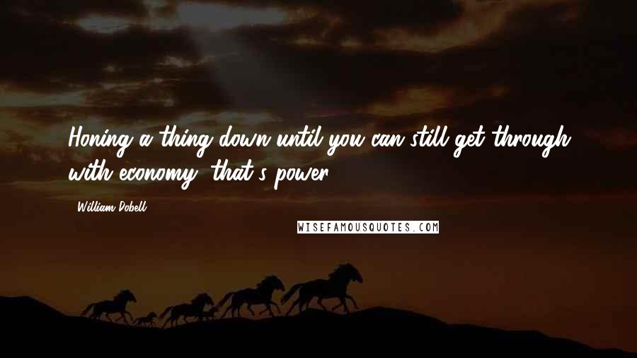 William Dobell Quotes: Honing a thing down until you can still get through with economy, that's power.