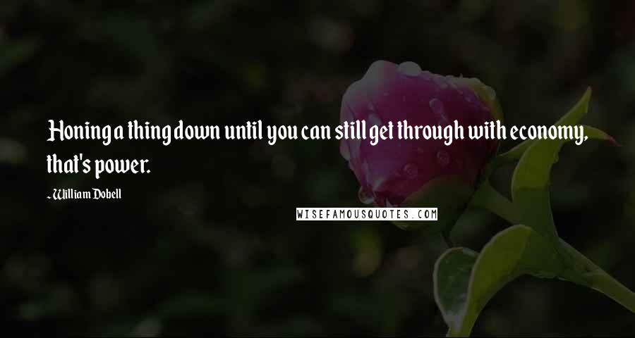 William Dobell Quotes: Honing a thing down until you can still get through with economy, that's power.