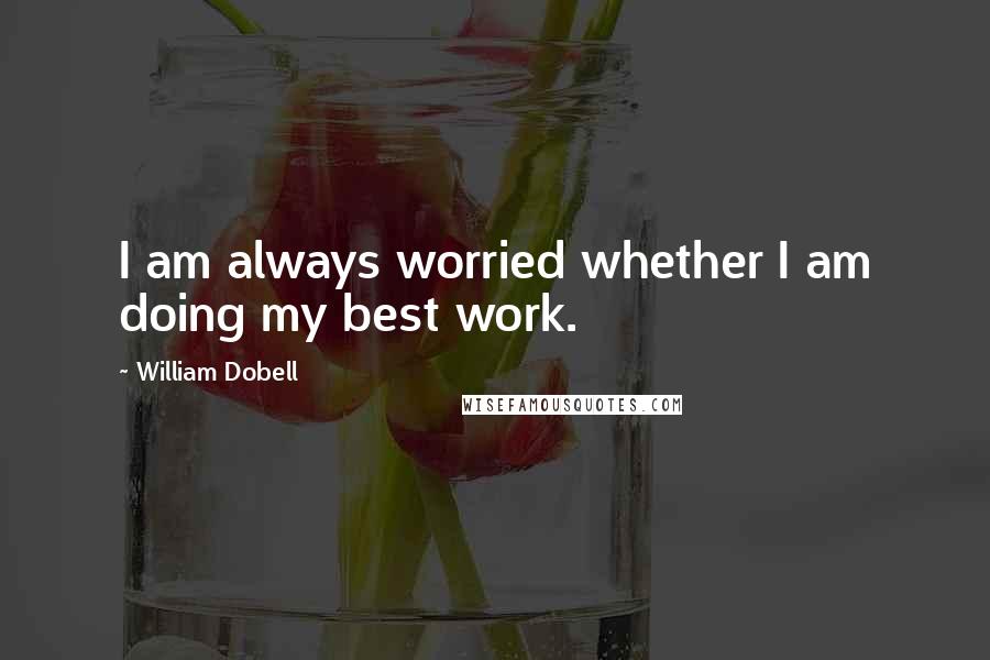 William Dobell Quotes: I am always worried whether I am doing my best work.