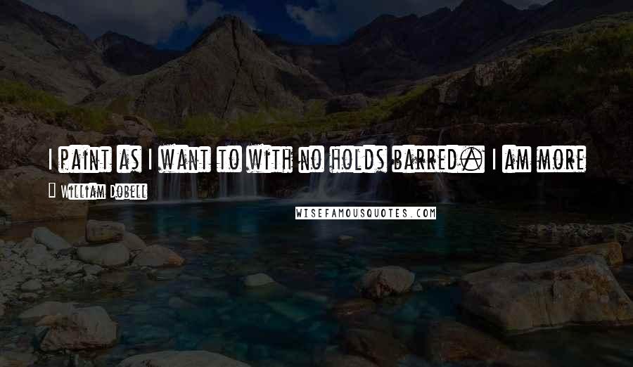 William Dobell Quotes: I paint as I want to with no holds barred. I am more contented lately than I have been for a long time about my work. But not dangerously so.