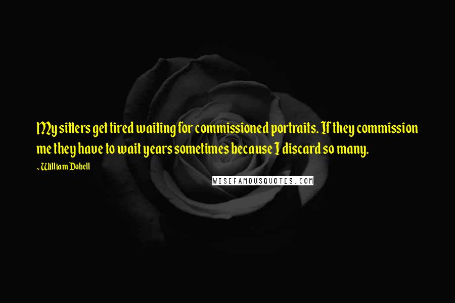 William Dobell Quotes: My sitters get tired waiting for commissioned portraits. If they commission me they have to wait years sometimes because I discard so many.