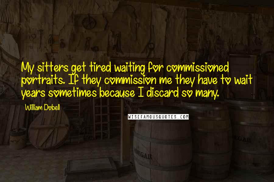 William Dobell Quotes: My sitters get tired waiting for commissioned portraits. If they commission me they have to wait years sometimes because I discard so many.