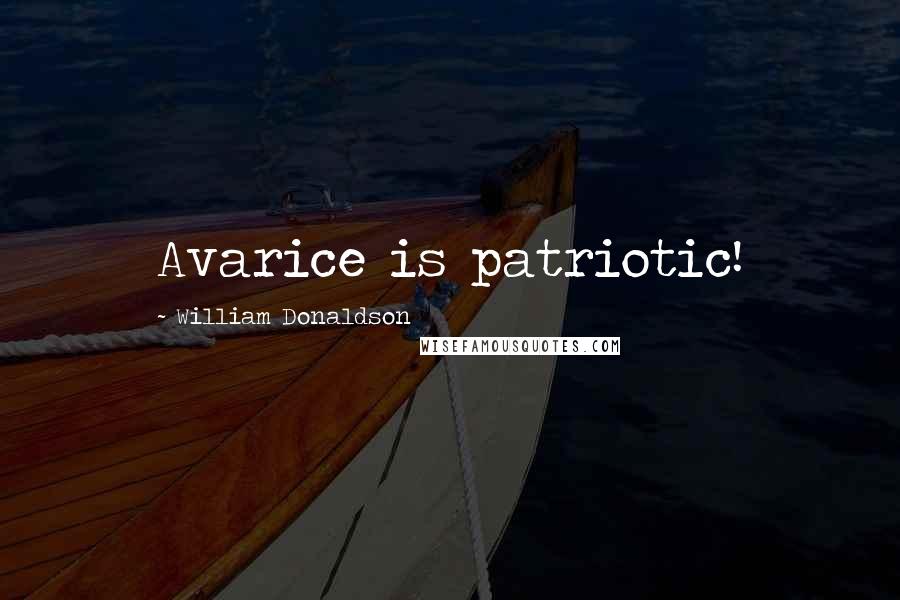 William Donaldson Quotes: Avarice is patriotic!