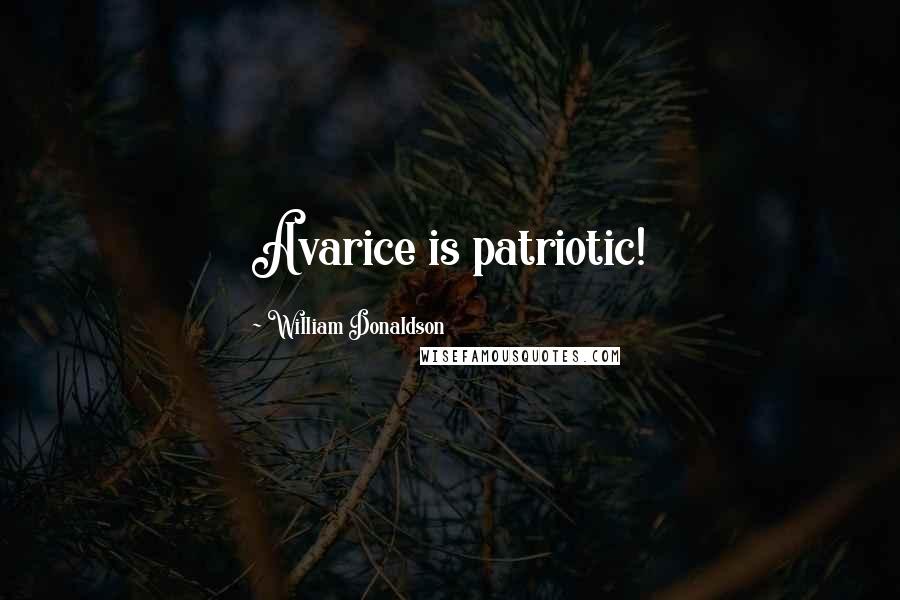 William Donaldson Quotes: Avarice is patriotic!