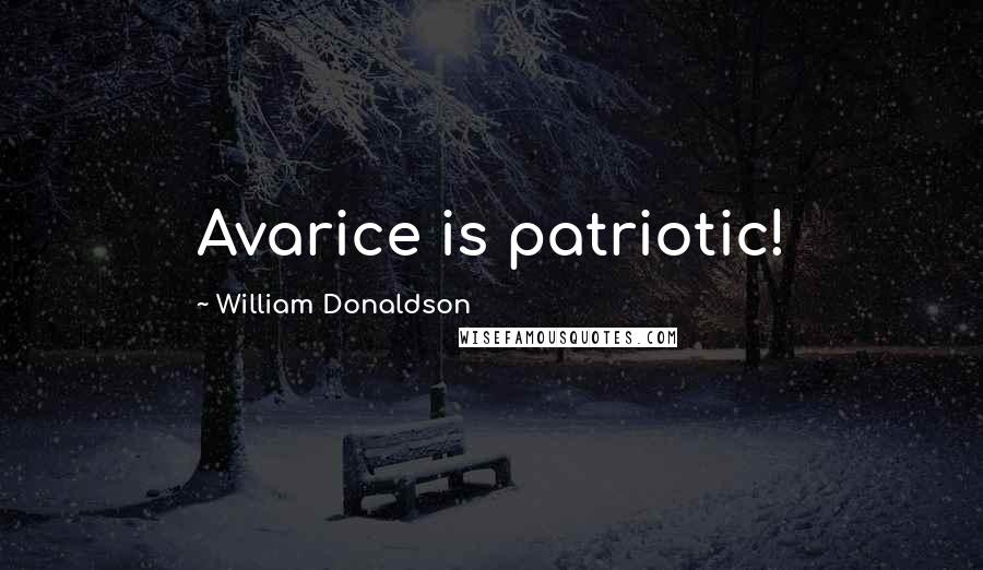 William Donaldson Quotes: Avarice is patriotic!