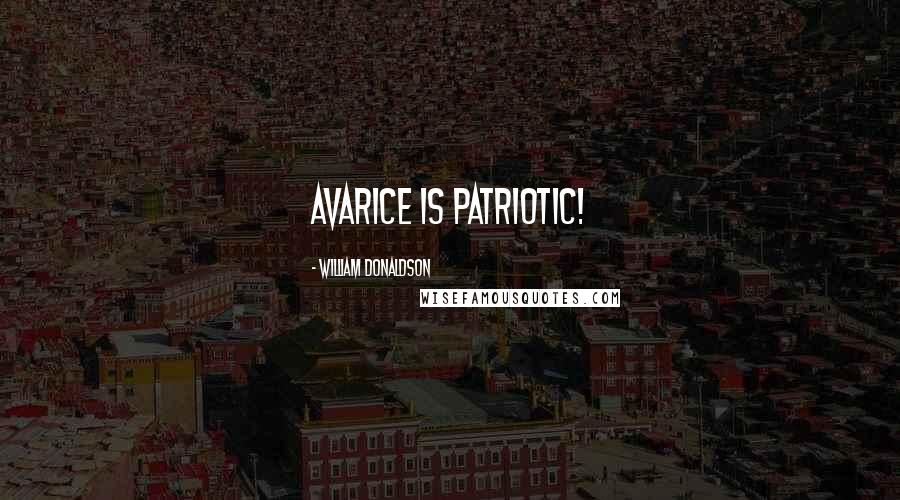 William Donaldson Quotes: Avarice is patriotic!