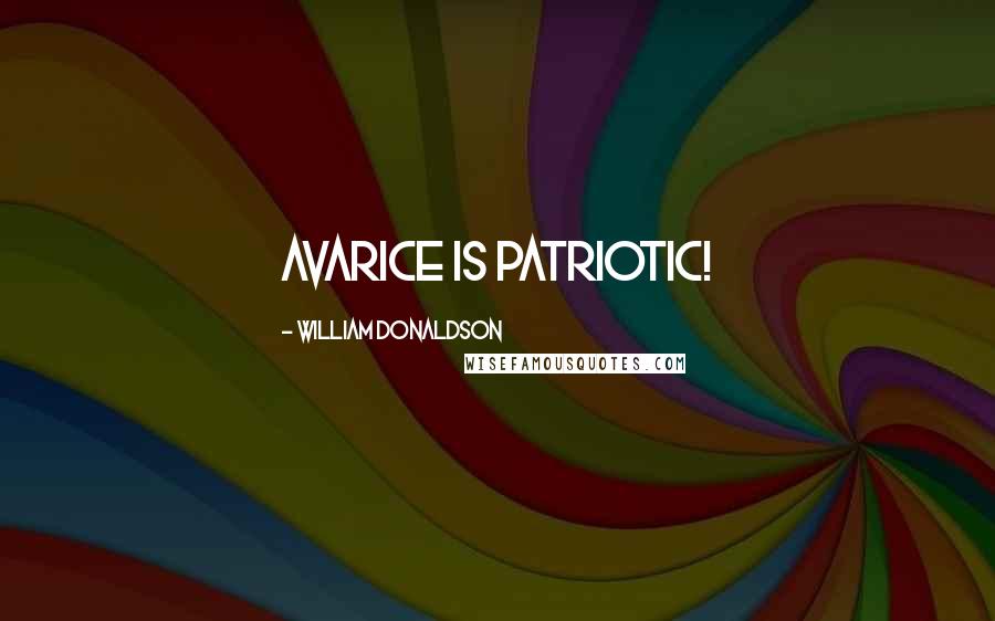 William Donaldson Quotes: Avarice is patriotic!