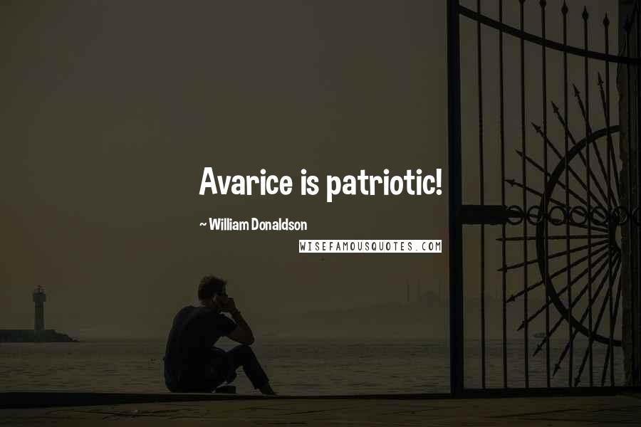 William Donaldson Quotes: Avarice is patriotic!