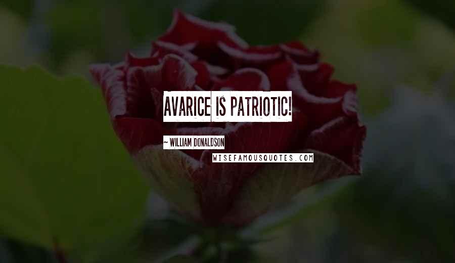 William Donaldson Quotes: Avarice is patriotic!