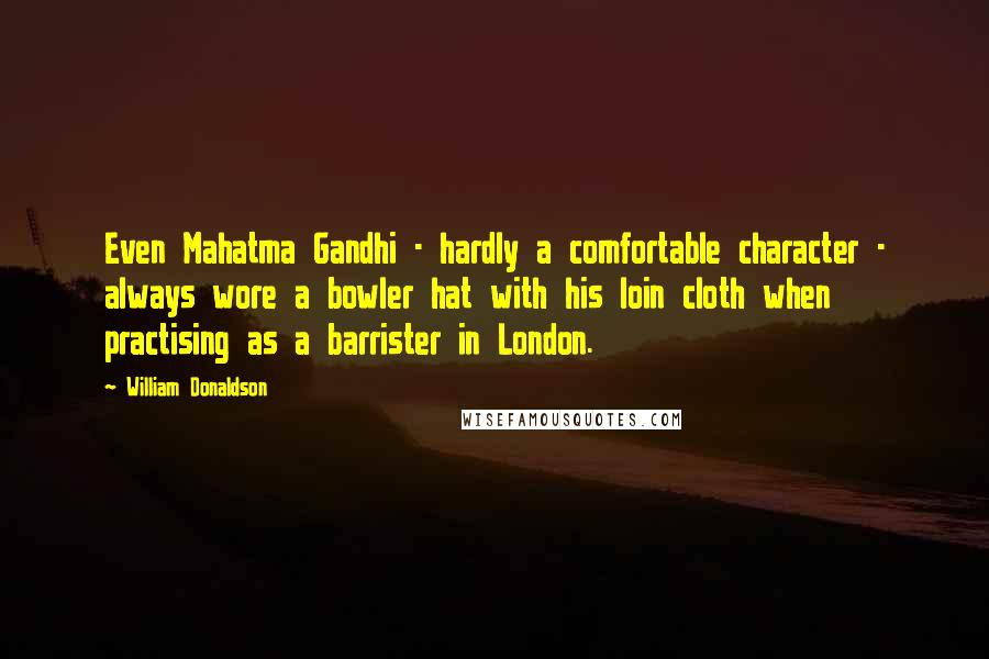 William Donaldson Quotes: Even Mahatma Gandhi - hardly a comfortable character - always wore a bowler hat with his loin cloth when practising as a barrister in London.