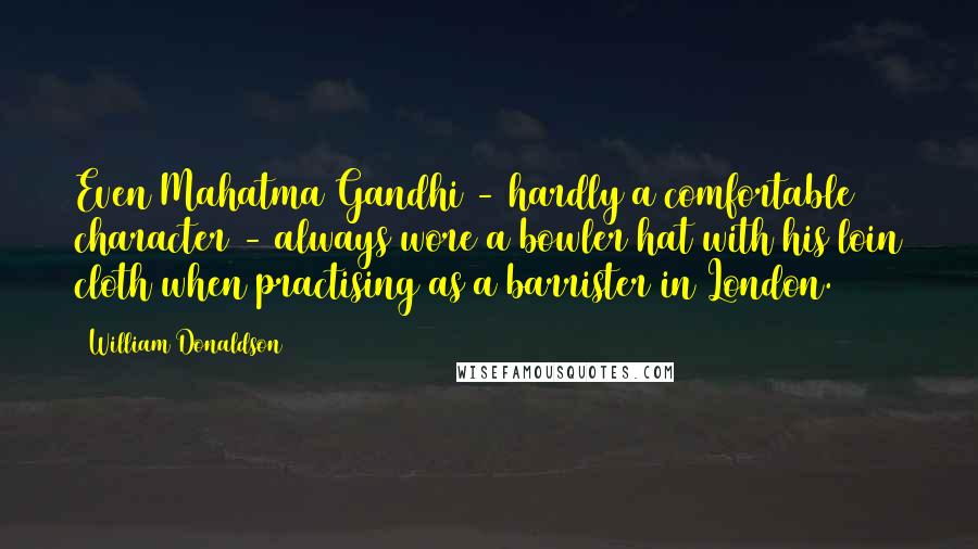 William Donaldson Quotes: Even Mahatma Gandhi - hardly a comfortable character - always wore a bowler hat with his loin cloth when practising as a barrister in London.