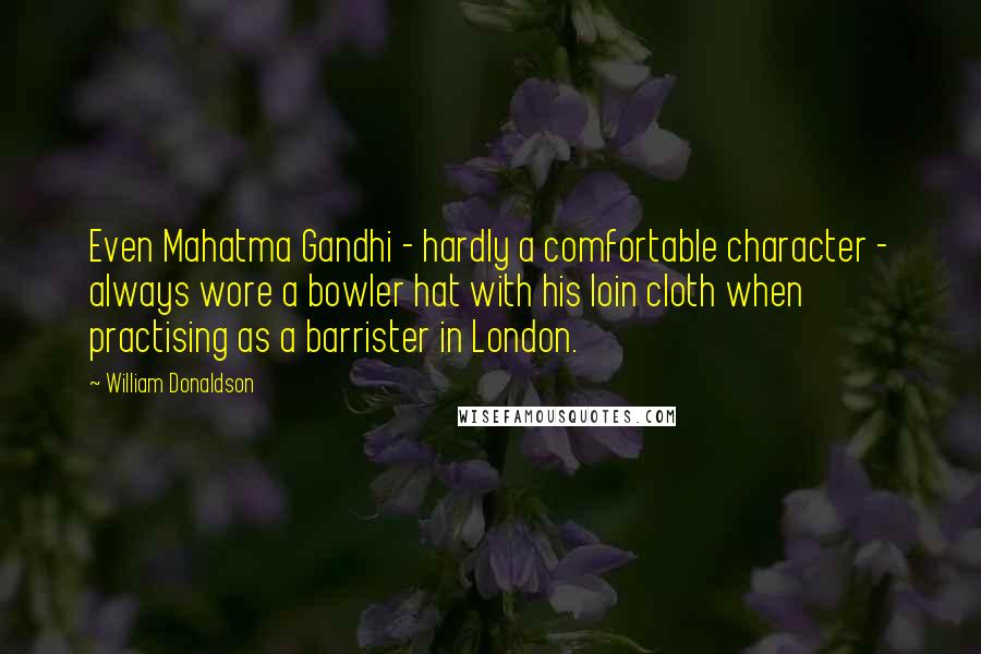 William Donaldson Quotes: Even Mahatma Gandhi - hardly a comfortable character - always wore a bowler hat with his loin cloth when practising as a barrister in London.