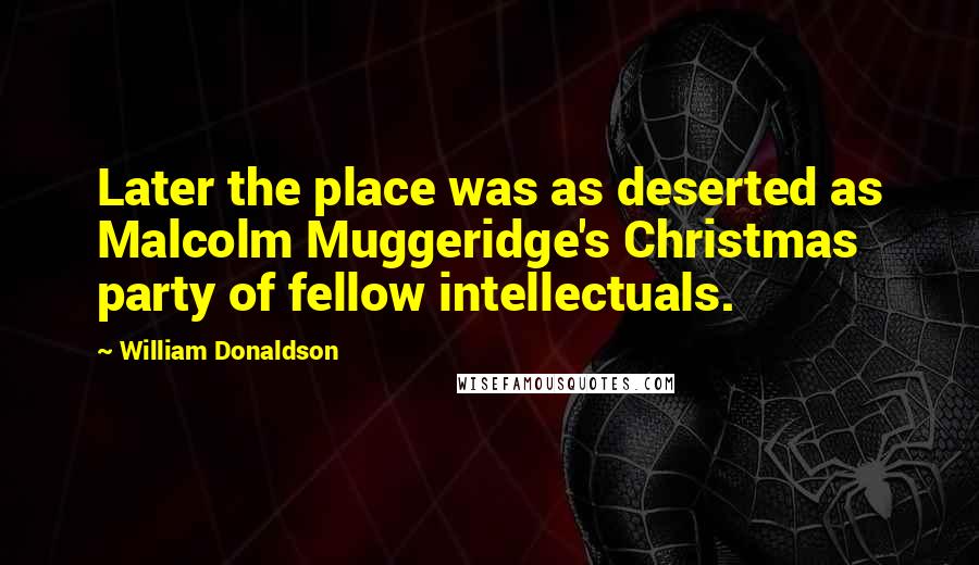 William Donaldson Quotes: Later the place was as deserted as Malcolm Muggeridge's Christmas party of fellow intellectuals.