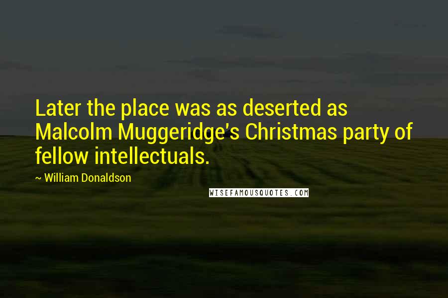 William Donaldson Quotes: Later the place was as deserted as Malcolm Muggeridge's Christmas party of fellow intellectuals.