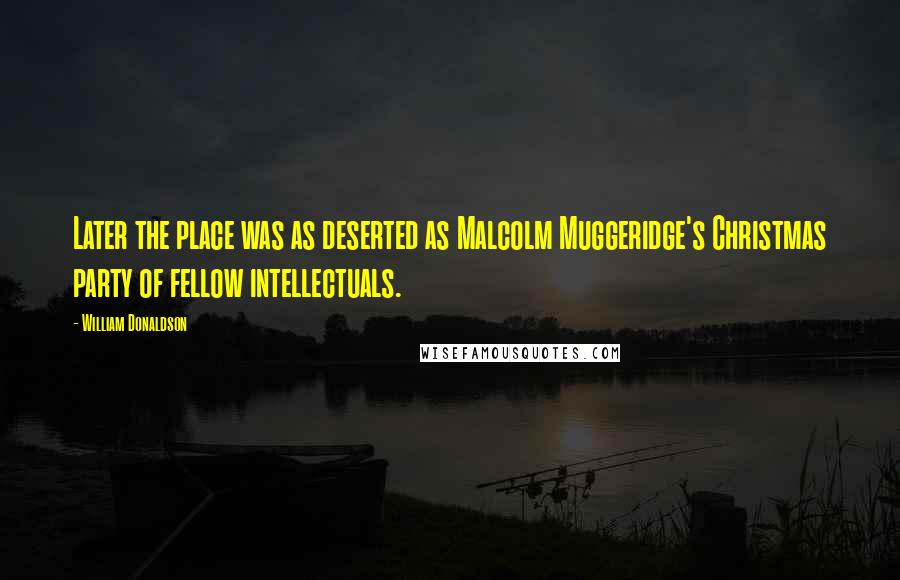 William Donaldson Quotes: Later the place was as deserted as Malcolm Muggeridge's Christmas party of fellow intellectuals.