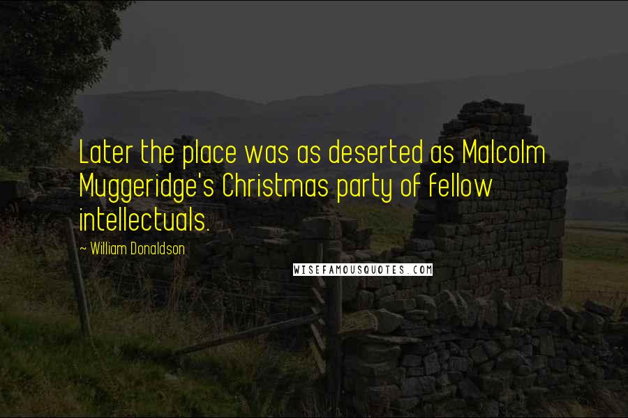 William Donaldson Quotes: Later the place was as deserted as Malcolm Muggeridge's Christmas party of fellow intellectuals.