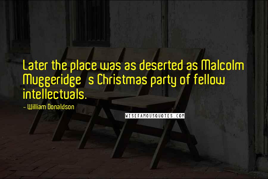 William Donaldson Quotes: Later the place was as deserted as Malcolm Muggeridge's Christmas party of fellow intellectuals.