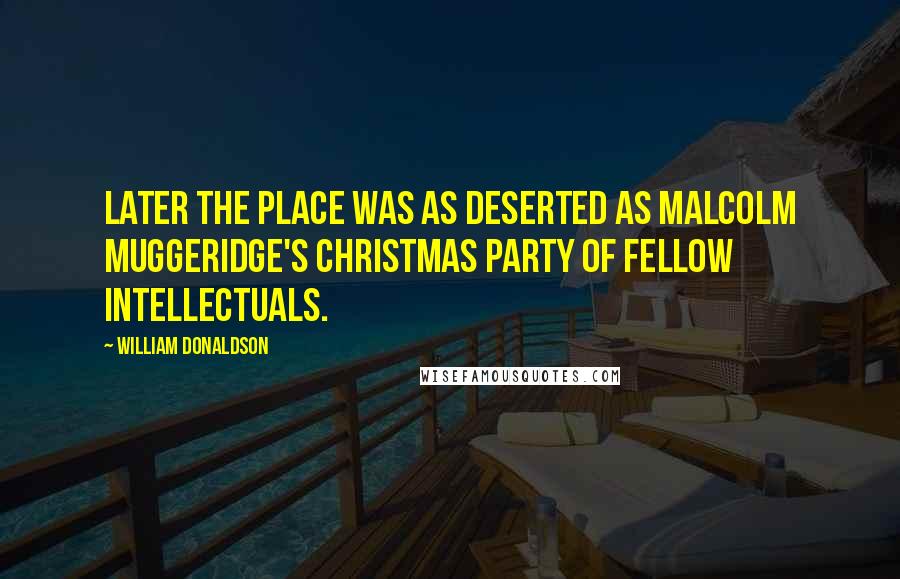 William Donaldson Quotes: Later the place was as deserted as Malcolm Muggeridge's Christmas party of fellow intellectuals.