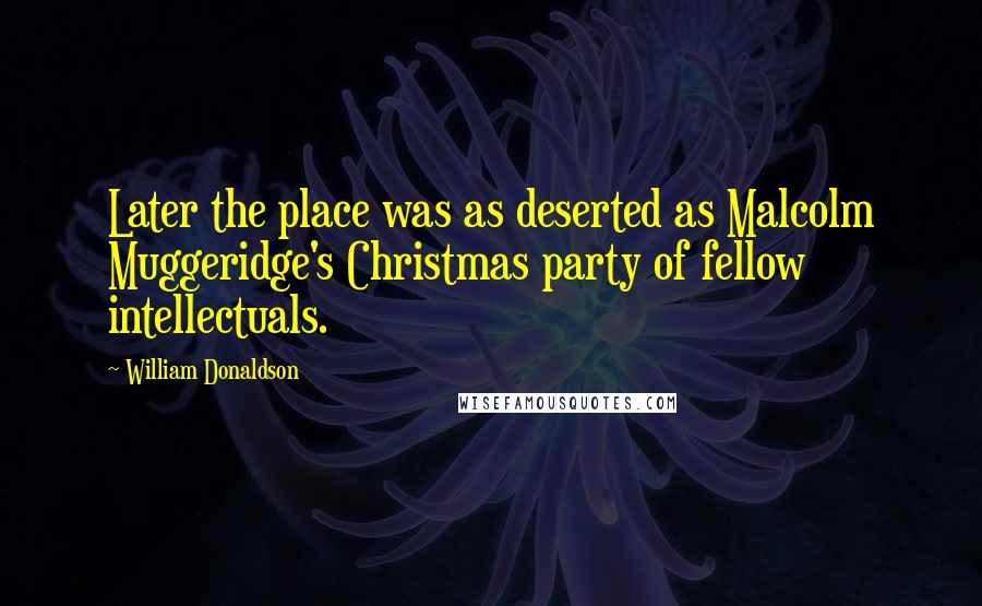 William Donaldson Quotes: Later the place was as deserted as Malcolm Muggeridge's Christmas party of fellow intellectuals.
