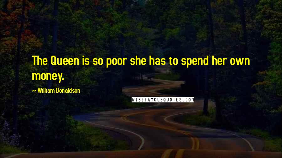 William Donaldson Quotes: The Queen is so poor she has to spend her own money.