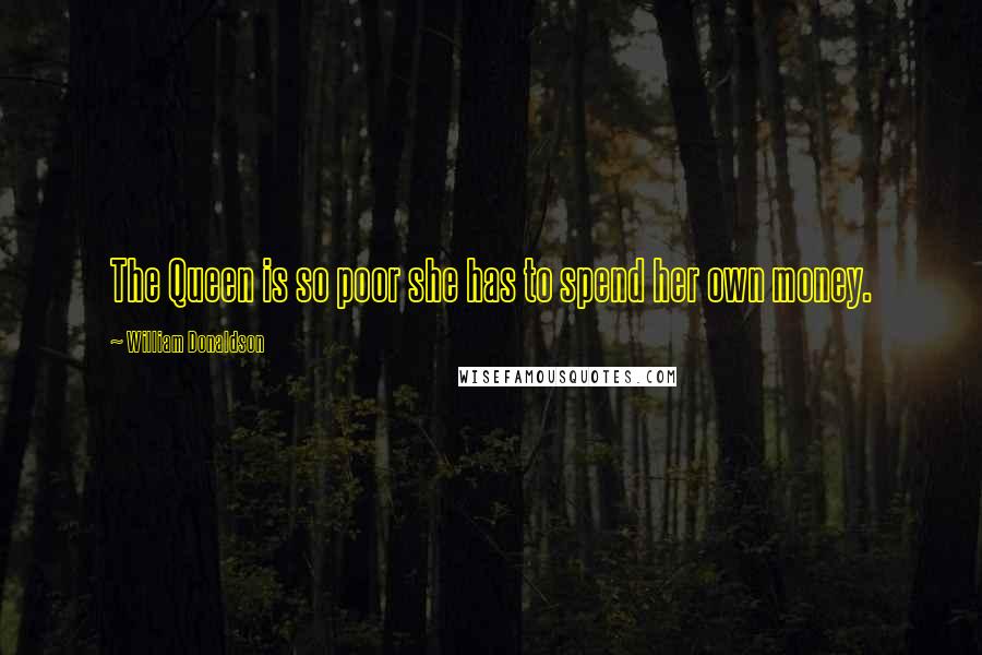 William Donaldson Quotes: The Queen is so poor she has to spend her own money.